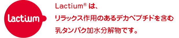 Lactium®は、
リラックス作用のあるデカペプチドを含む乳タンパク加水分解物です。