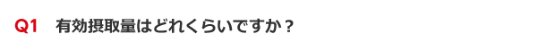 Q1　有効摂取量はどれくらいですか？