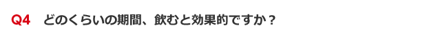 Q4　どのくらいの期間、飲むと効果的ですか？